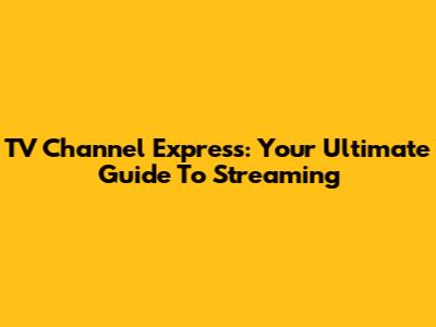 TV Channel Express: Your Ultimate Guide To Streaming