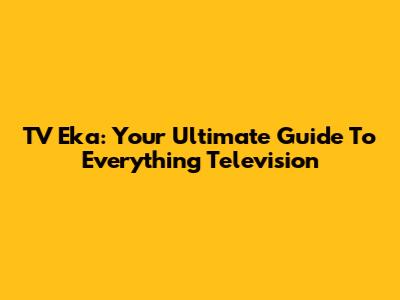 TV Eka: Your Ultimate Guide To Everything Television