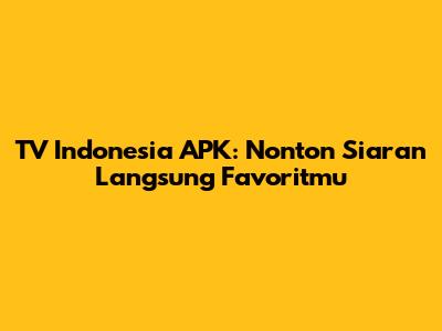 TV Indonesia APK: Nonton Siaran Langsung Favoritmu