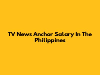 TV News Anchor Salary In The Philippines
