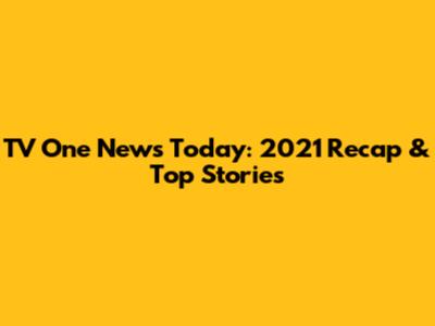 TV One News Today: 2021 Recap & Top Stories