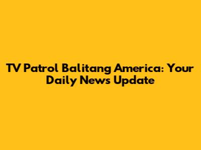 TV Patrol Balitang America: Your Daily News Update