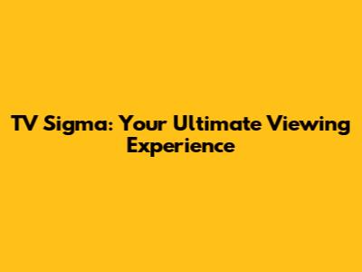 TV Sigma: Your Ultimate Viewing Experience