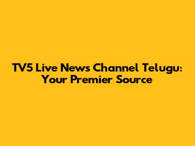 TV5 Live News Channel Telugu: Your Premier Source