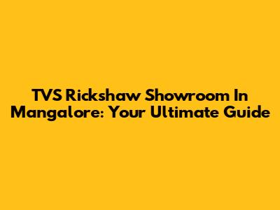 TVS Rickshaw Showroom In Mangalore: Your Ultimate Guide