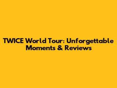 TWICE World Tour: Unforgettable Moments & Reviews