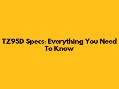 TZ95D Specs: Everything You Need To Know