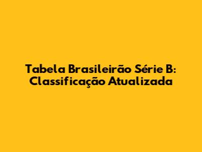 Tabela Brasileirão Série B: Classificação Atualizada