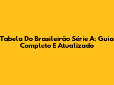 Tabela Do Brasileirão Série A: Guia Completo E Atualizado