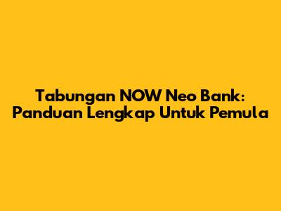 Tabungan NOW Neo Bank: Panduan Lengkap Untuk Pemula