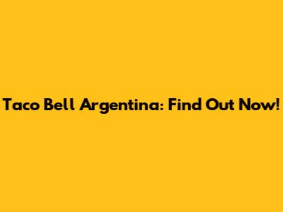 Taco Bell Argentina: Find Out Now!