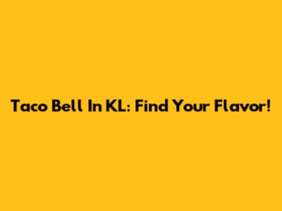 Taco Bell In KL: Find Your Flavor!