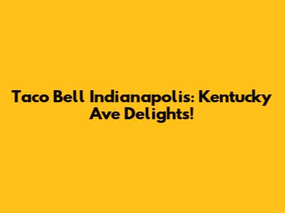 Taco Bell Indianapolis: Kentucky Ave Delights!