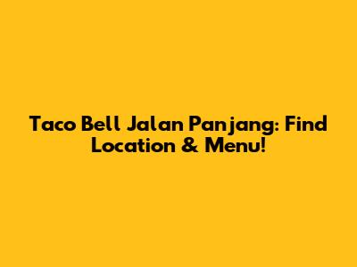 Taco Bell Jalan Panjang: Find Location & Menu!