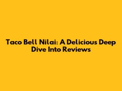 Taco Bell Nilai: A Delicious Deep Dive Into Reviews