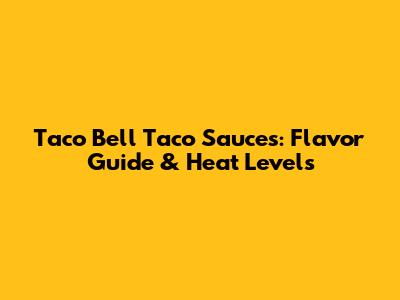 Taco Bell Taco Sauces: Flavor Guide & Heat Levels