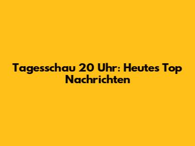 Tagesschau 20 Uhr: Heute's Top Nachrichten