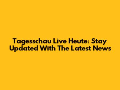 Tagesschau Live Heute: Stay Updated With The Latest News