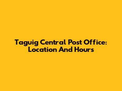 Taguig Central Post Office: Location And Hours