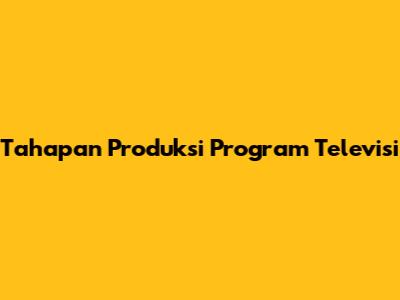 Tahapan Produksi Program Televisi