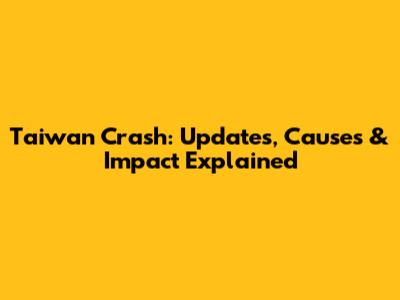 Taiwan Crash: Updates, Causes & Impact Explained