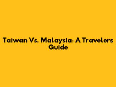 Taiwan Vs. Malaysia: A Traveler's Guide