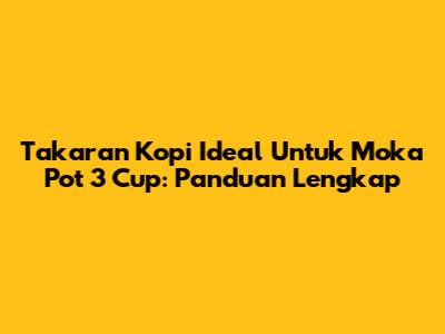 Takaran Kopi Ideal Untuk Moka Pot 3 Cup: Panduan Lengkap