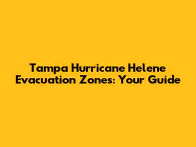 Tampa Hurricane Helene Evacuation Zones: Your Guide