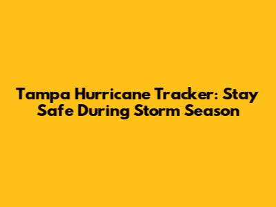 Tampa Hurricane Tracker: Stay Safe During Storm Season