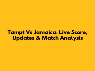 Tampt Vs Jamaica: Live Score, Updates & Match Analysis