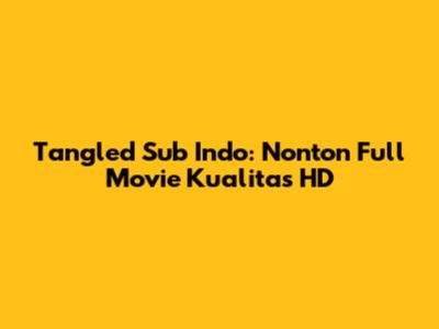 Tangled Sub Indo: Nonton Full Movie Kualitas HD