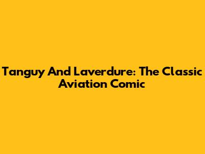 Tanguy And Laverdure: The Classic Aviation Comic