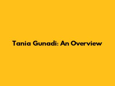 Tania Gunadi: An Overview