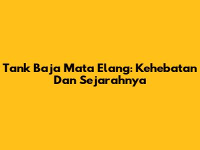 Tank Baja Mata Elang: Kehebatan Dan Sejarahnya