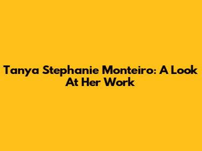 Tanya Stephanie Monteiro: A Look At Her Work