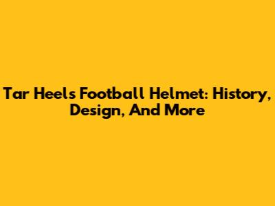 Tar Heels Football Helmet: History, Design, And More