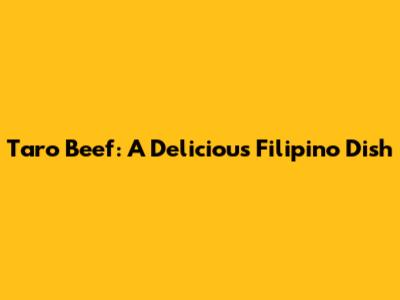 Taro Beef: A Delicious Filipino Dish