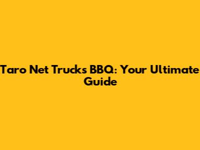 Taro Net Trucks BBQ: Your Ultimate Guide