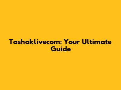 Tashaklivecom: Your Ultimate Guide