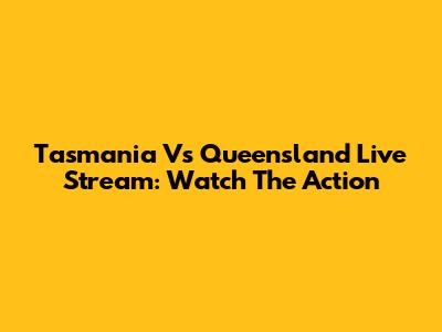Tasmania Vs Queensland Live Stream: Watch The Action