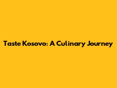 Taste Kosovo: A Culinary Journey