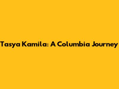 Tasya Kamila: A Columbia Journey