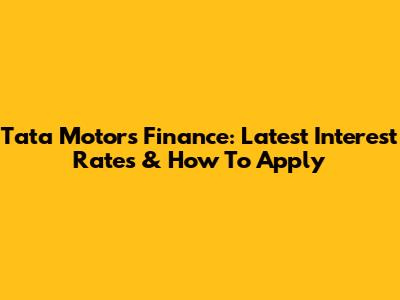 Tata Motors Finance: Latest Interest Rates & How To Apply