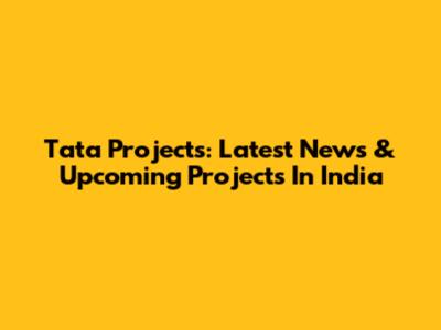 Tata Projects: Latest News & Upcoming Projects In India