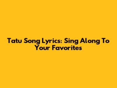 Tatu Song Lyrics: Sing Along To Your Favorites