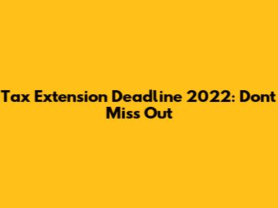 Tax Extension Deadline 2022: Don't Miss Out