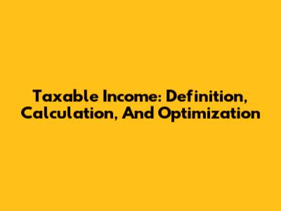 Taxable Income: Definition, Calculation, And Optimization