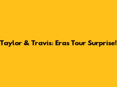 Taylor & Travis: Eras Tour Surprise!