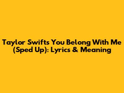 Taylor Swift's 'You Belong With Me' (Sped Up): Lyrics & Meaning