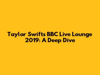 Taylor Swift's BBC Live Lounge 2019: A Deep Dive